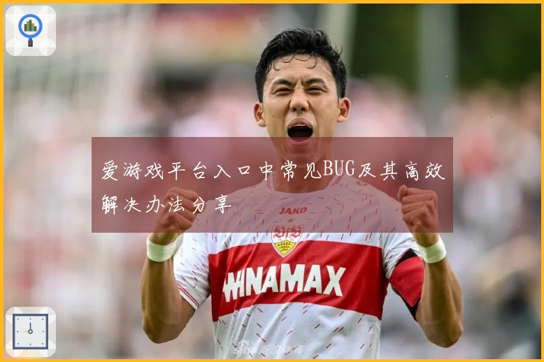爱游戏平台入口中常见BUG及其高效解决办法分享