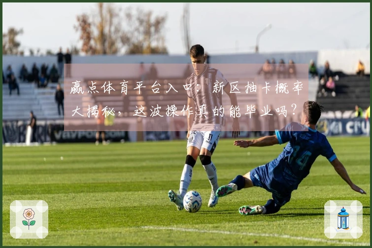 赢点体育平台入口：新区抽卡概率大揭秘，这波操作真的能毕业吗？