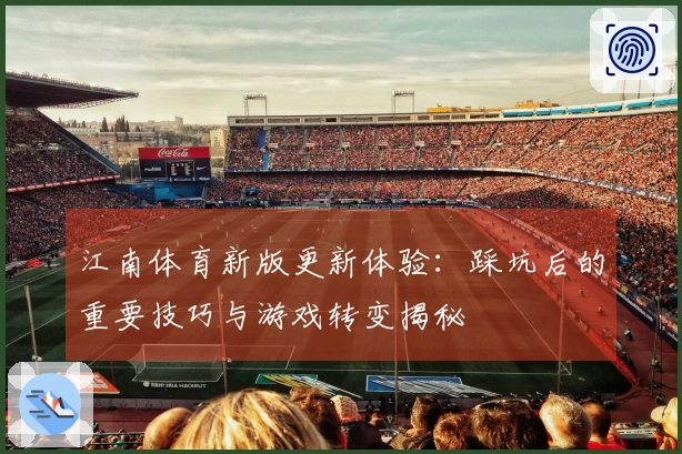 江南体育新版更新体验：踩坑后的重要技巧与游戏转变揭秘