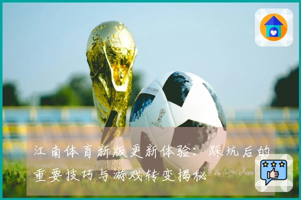 江南体育新版更新体验：踩坑后的重要技巧与游戏转变揭秘