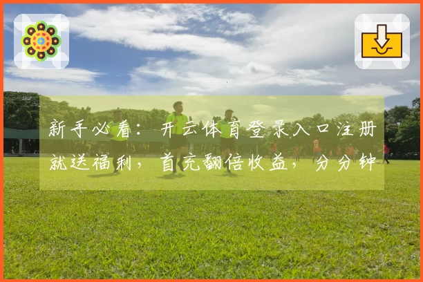 新手必看：开云体育登录入口注册就送福利，首充翻倍收益，分分钟变大神！